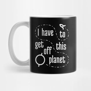 I Have To Get Off This Planet 1 Mug